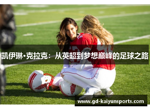 凯伊琳·克拉克:从英超到梦想巅峰的足球之路 凯伊琳·克拉克:从英超到梦想巅峰的足球之路