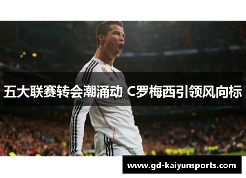 五大联赛转会潮涌动 C罗梅西引领风向标 五大联赛转会潮涌动 C罗梅西引领风向标