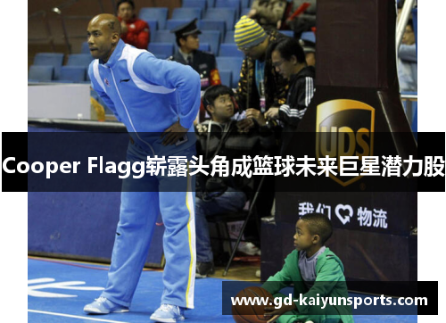 Cooper Flagg崭露头角成篮球未来巨星潜力股 Cooper Flagg崭露头角成篮球未来巨星潜力股