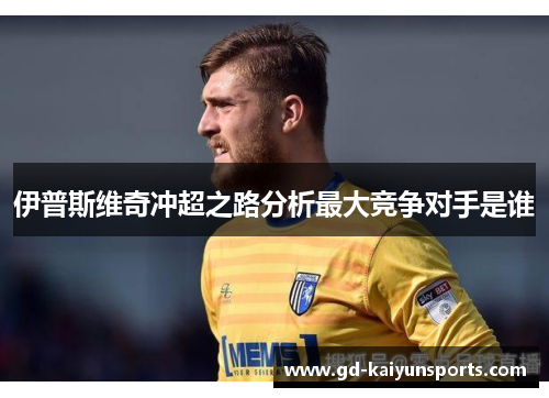 伊普斯维奇冲超之路分析最大竞争对手是谁
