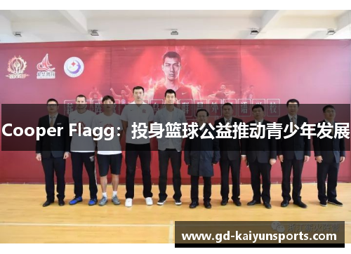 Cooper Flagg:投身篮球公益推动青少年发展 Cooper Flagg:投身篮球公益推动青少年发展