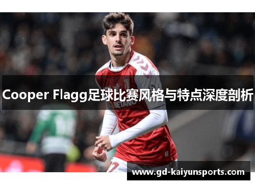 Cooper Flagg足球比赛风格与特点深度剖析 Cooper Flagg足球比赛风格与特点深度剖析