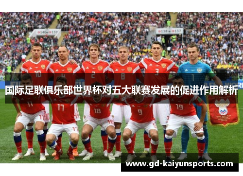 国际足联俱乐部世界杯对五大联赛发展的促进作用解析 国际足联俱乐部世界杯对五大联赛发展的促进作用解析