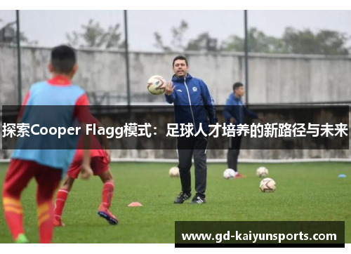 探索Cooper Flagg模式:足球人才培养的新路径与未来 探索Cooper Flagg模式:足球人才培养的新路径与未来