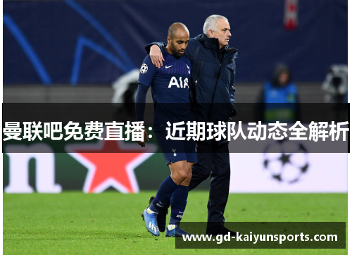 曼联吧免费直播:近期球队动态全解析 曼联吧免费直播:近期球队动态全解析