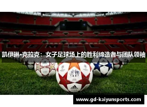 凯伊琳·克拉克:女子足球场上的胜利缔造者与团队领袖 凯伊琳·克拉克:女子足球场上的胜利缔造者与团队领袖