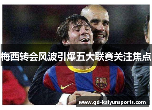 梅西转会风波引爆五大联赛关注焦点